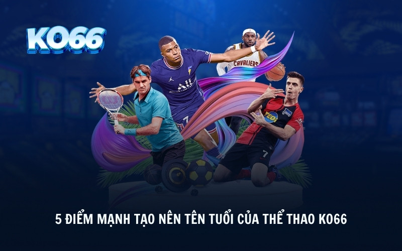 5 điểm mạnh tạo nên tên tuổi của thể thao KO66