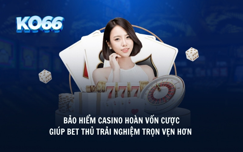 Bảo hiểm casino hoàn vốn cược giúp bet thủ trải nghiệm trọn vẹn hơn 