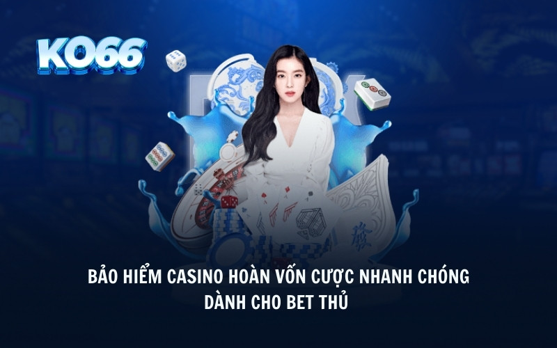 Bảo hiểm casino hoàn vốn cược nhanh chóng dành cho bet thủ 