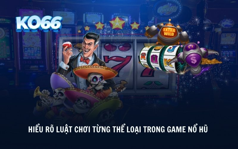 Hiểu rõ luật chơi từng thể loại trong game nổ hũ 