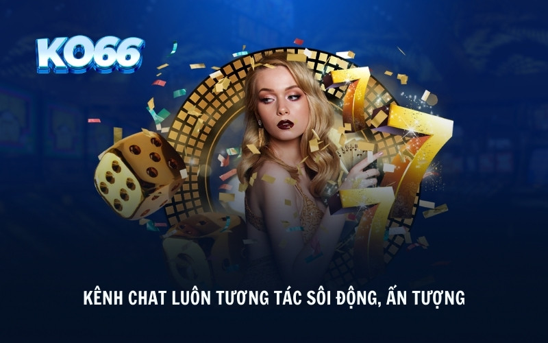 Kênh chat luôn tương tác sôi động, ấn tượng 