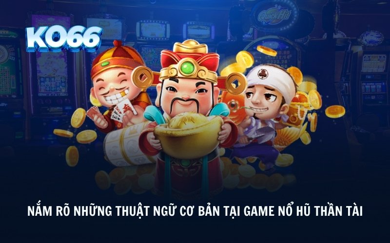 Nắm rõ những thuật ngữ cơ bản tại game nổ hũ thần tài 