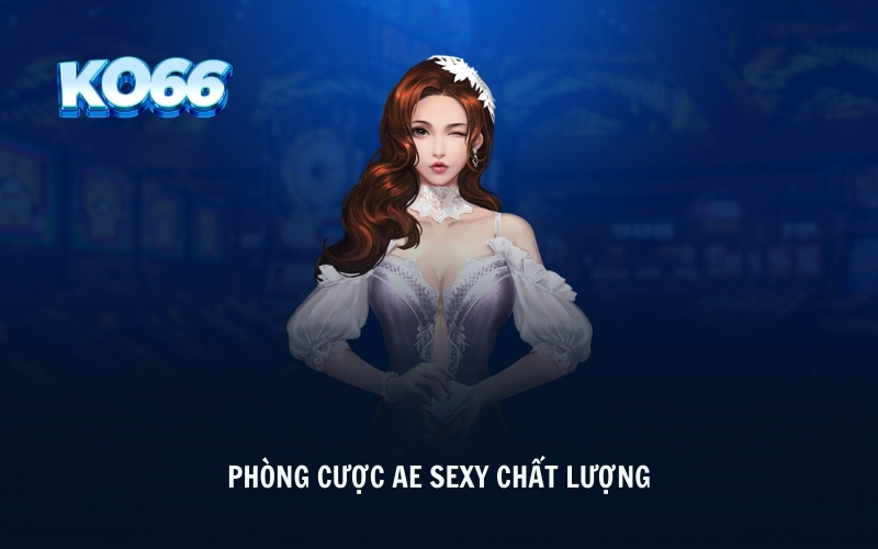 Phòng cược AE Sexy chất lượng