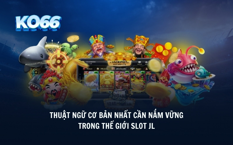 Thuật ngữ cơ bản nhất cần nắm vững trong thế giới slot JL