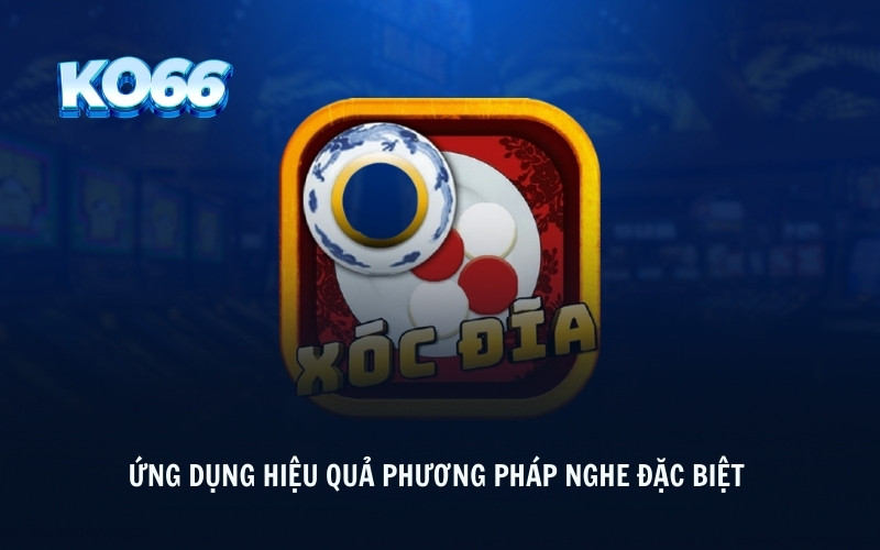 Ứng dụng hiệu quả phương pháp nghe đặc biệt 